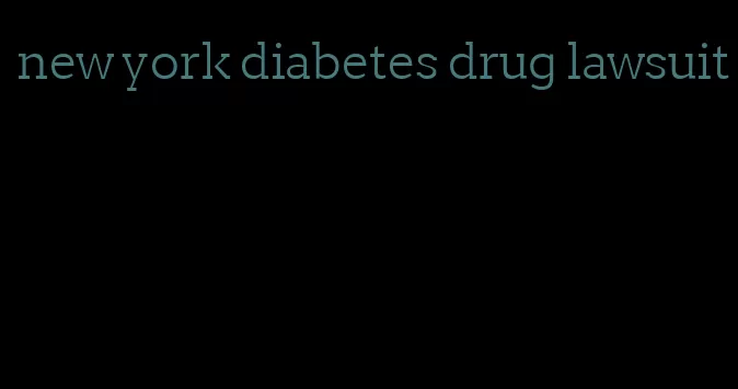 new york diabetes drug lawsuit