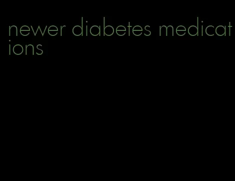 newer diabetes medications