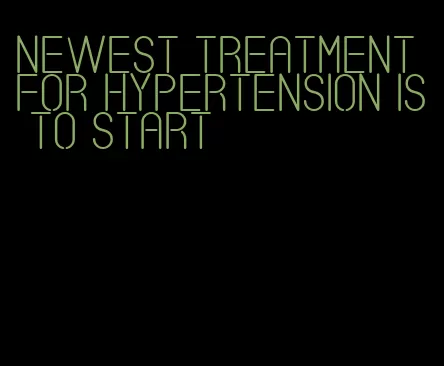 newest treatment for hypertension is to start