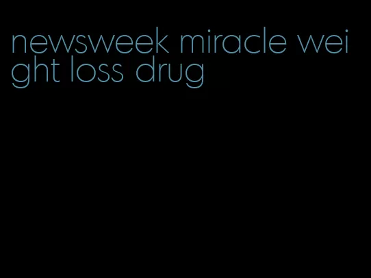 newsweek miracle weight loss drug