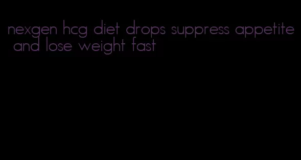 nexgen hcg diet drops suppress appetite and lose weight fast