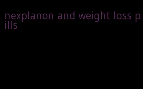 nexplanon and weight loss pills