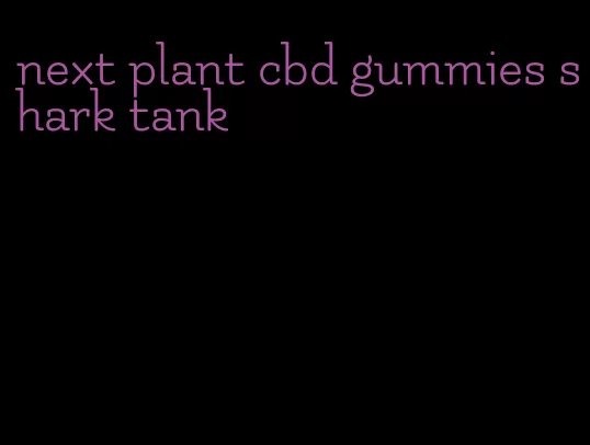 next plant cbd gummies shark tank