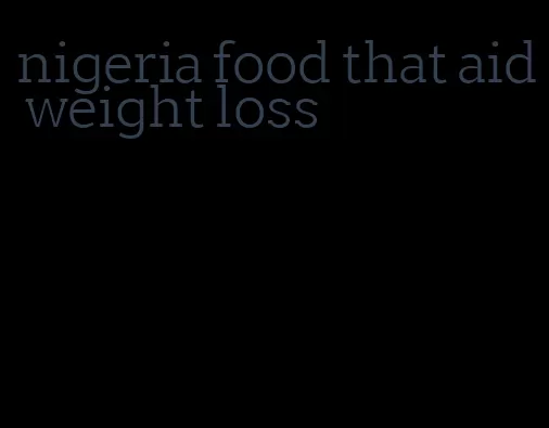 nigeria food that aid weight loss