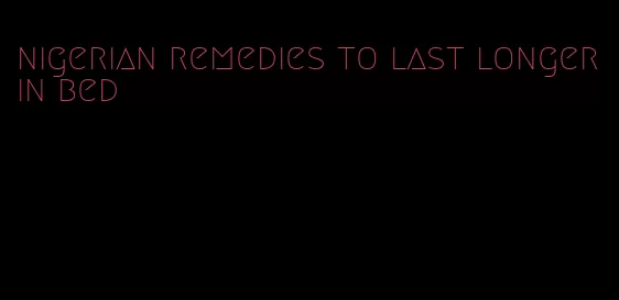 nigerian remedies to last longer in bed