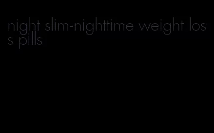 night slim-nighttime weight loss pills