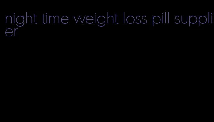 night time weight loss pill supplier