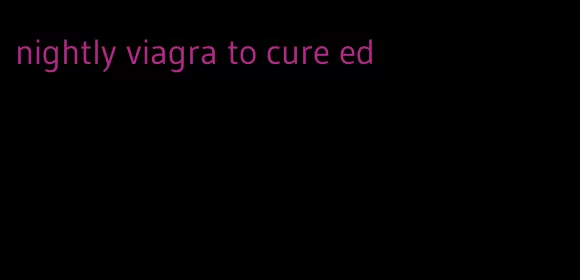 nightly viagra to cure ed