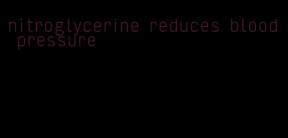 nitroglycerine reduces blood pressure