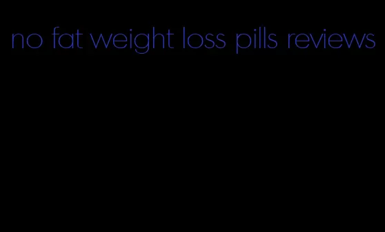 no fat weight loss pills reviews