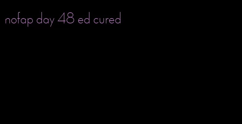 nofap day 48 ed cured