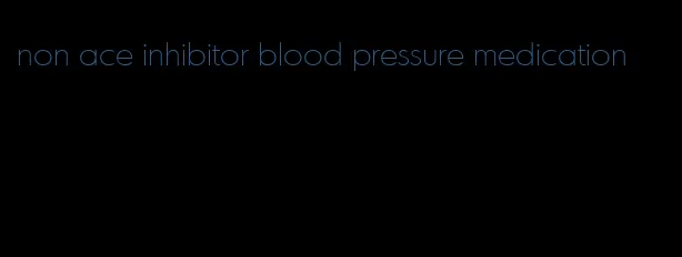 non ace inhibitor blood pressure medication