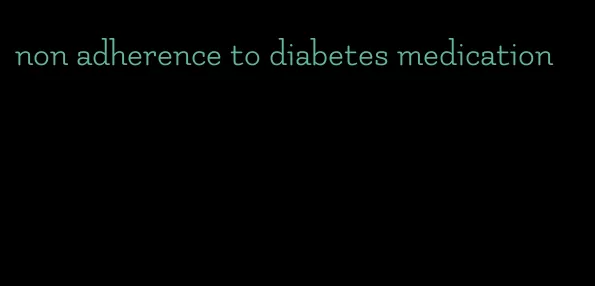 non adherence to diabetes medication