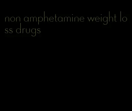 non amphetamine weight loss drugs