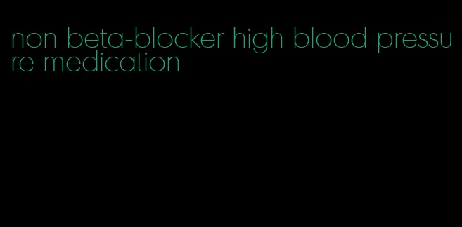 non beta-blocker high blood pressure medication