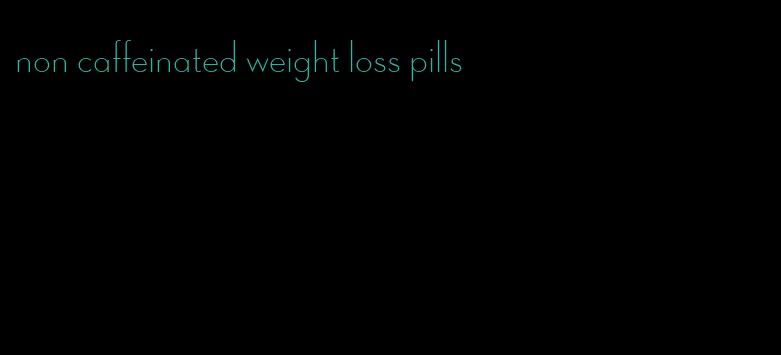 non caffeinated weight loss pills