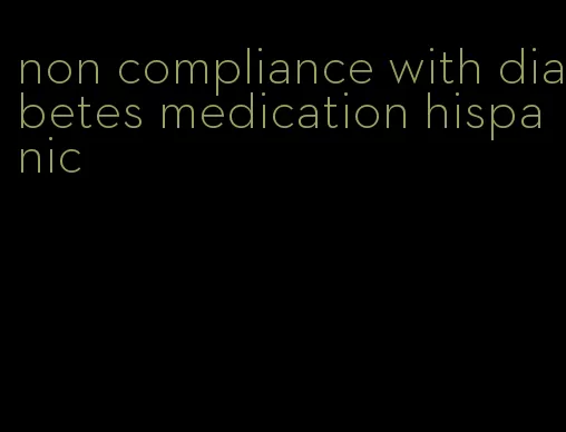 non compliance with diabetes medication hispanic