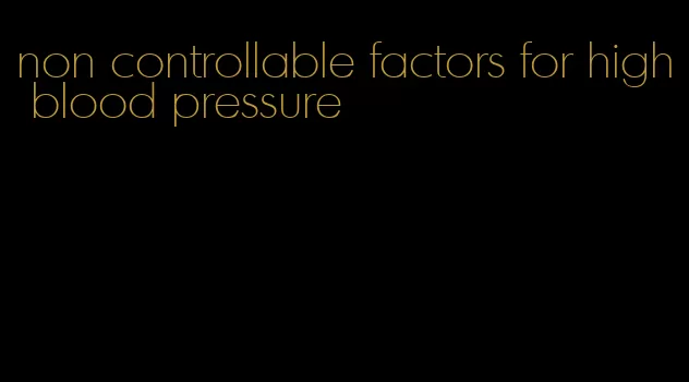 non controllable factors for high blood pressure