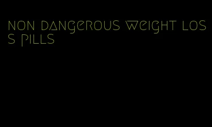 non dangerous weight loss pills