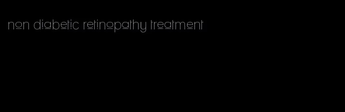 non diabetic retinopathy treatment