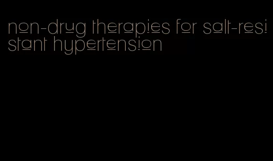 non-drug therapies for salt-resistant hypertension