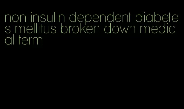 non insulin dependent diabetes mellitus broken down medical term