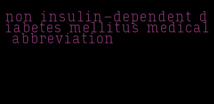 non insulin-dependent diabetes mellitus medical abbreviation