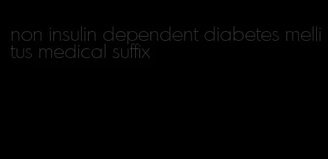 non insulin dependent diabetes mellitus medical suffix