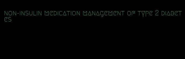 non-insulin medication management of type 2 diabetes