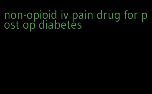 non-opioid iv pain drug for post op diabetes