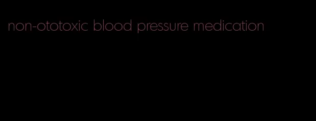 non-ototoxic blood pressure medication