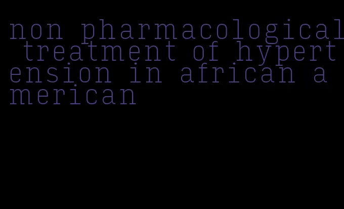 non pharmacological treatment of hypertension in african american