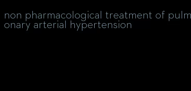 non pharmacological treatment of pulmonary arterial hypertension