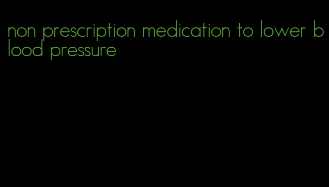 non prescription medication to lower blood pressure