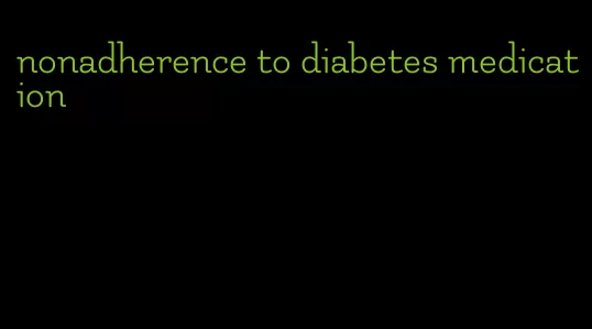 nonadherence to diabetes medication