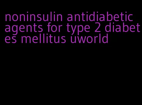 noninsulin antidiabetic agents for type 2 diabetes mellitus uworld