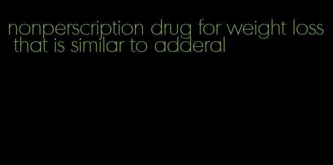 nonperscription drug for weight loss that is similar to adderal