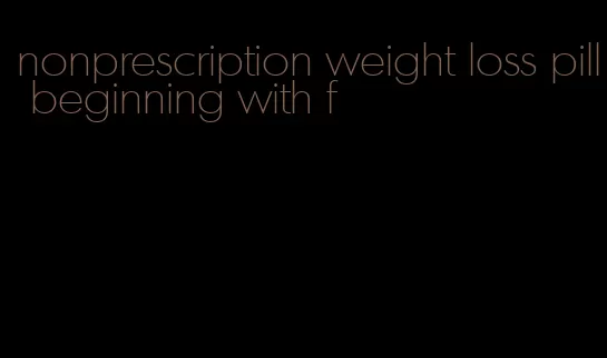 nonprescription weight loss pill beginning with f