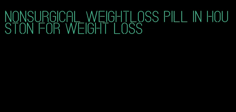 nonsurgical weightloss pill in houston for weight loss