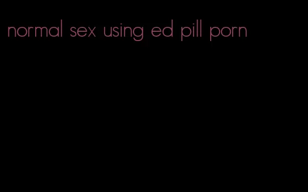 normal sex using ed pill porn