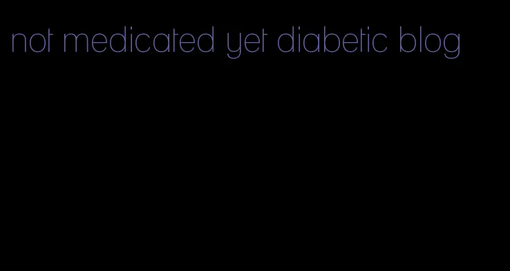 not medicated yet diabetic blog