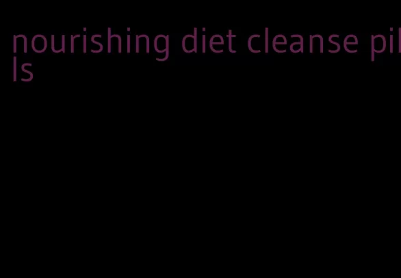 nourishing diet cleanse pills