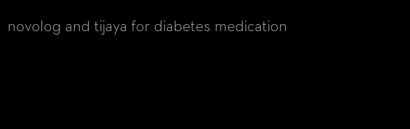 novolog and tijaya for diabetes medication