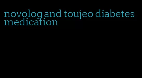 novolog and toujeo diabetes medication