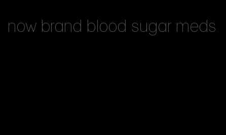 now brand blood sugar meds