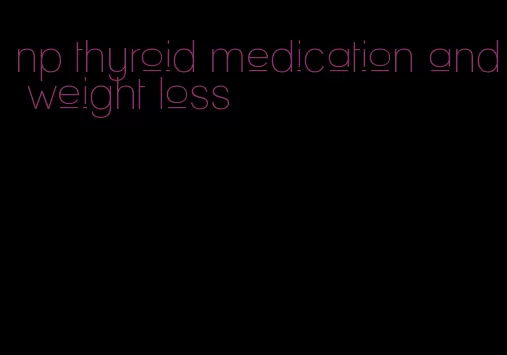 np thyroid medication and weight loss