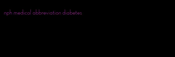 nph medical abbreviation diabetes