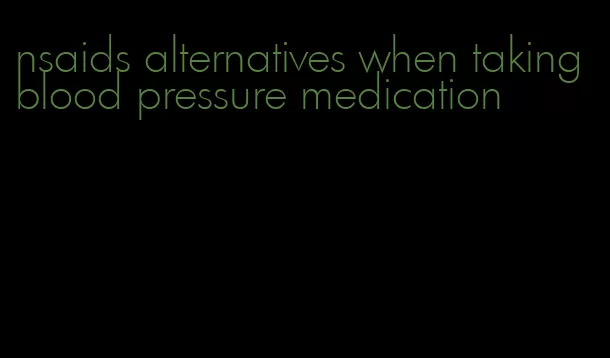 nsaids alternatives when taking blood pressure medication