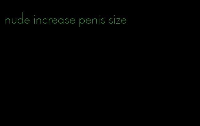 nude increase penis size