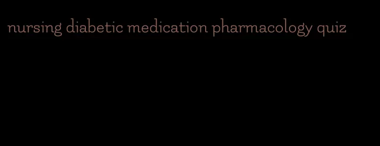 nursing diabetic medication pharmacology quiz